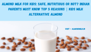 Almond Milk for Kids: Safe, Nutritious or Not? Indian Parents Must Know Top 5 reasons | kids milk alternative almond