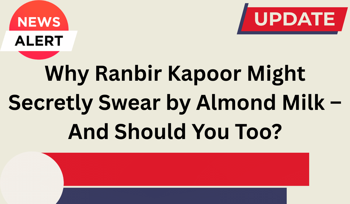 Why Ranbir Kapoor Might Secretly Swear by Almond Milk – And Should You Too?