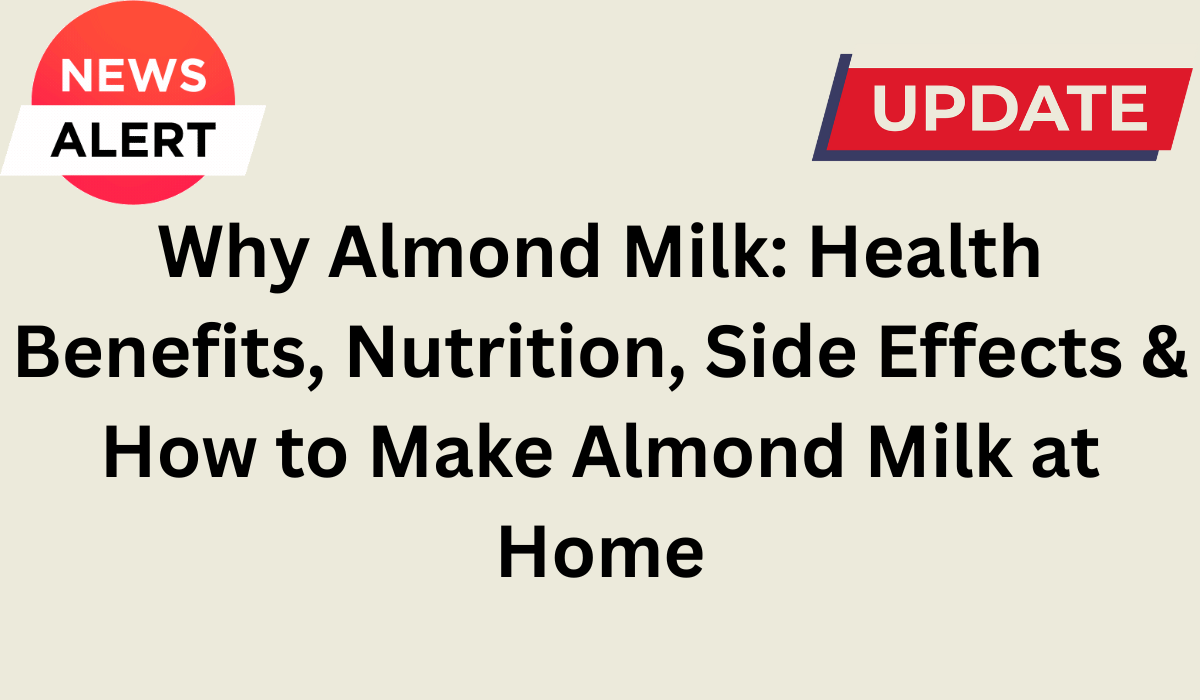 Why Almond Milk: Health Benefits, Nutrition, Side Effects & How to Make Almond Milk at Home