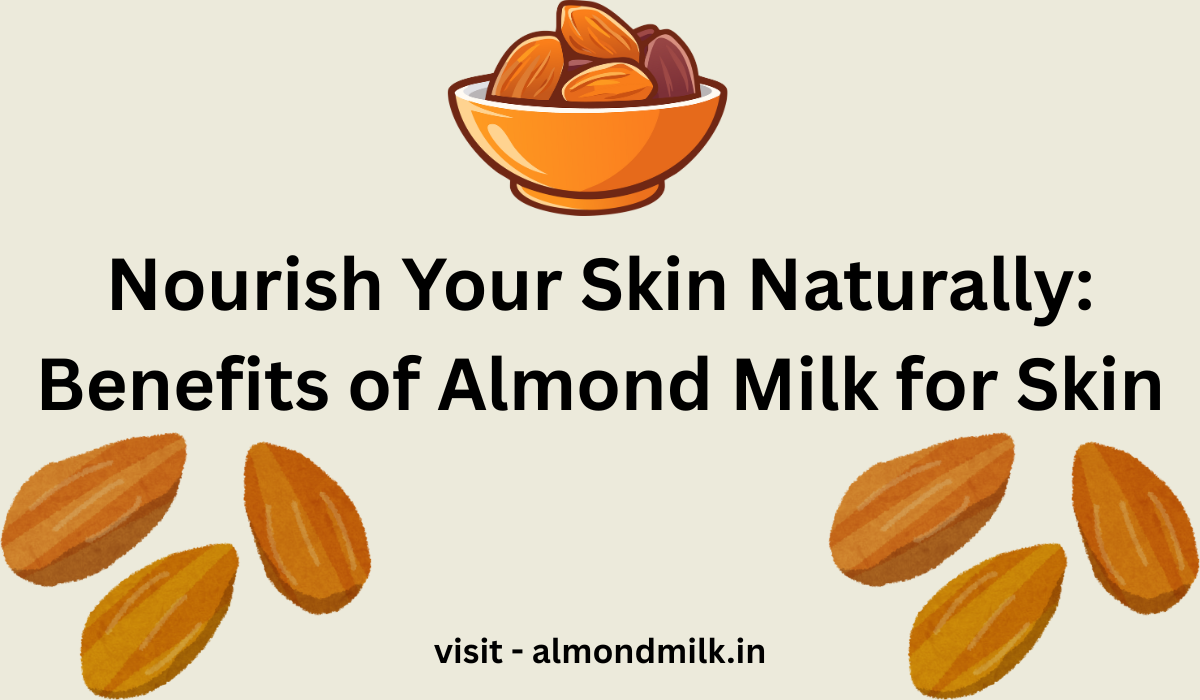Nourish Your Skin Naturally: Benefits of Almond Milk for Skin