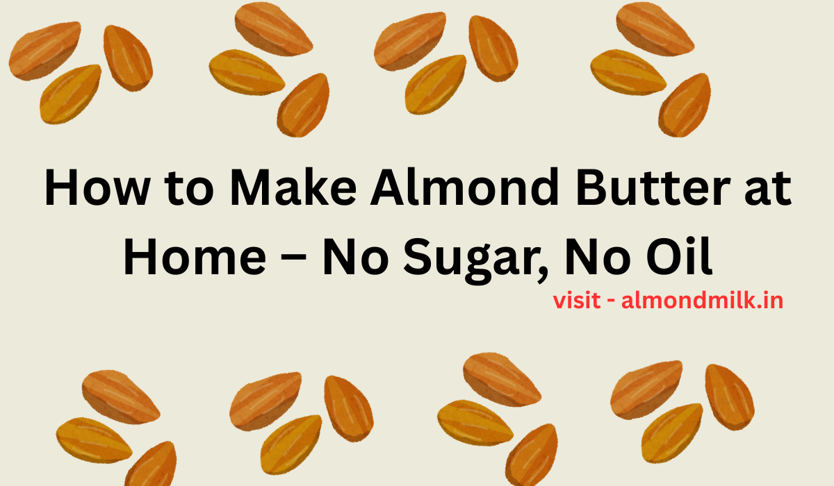 How to Make Almond Butter at Home – No Sugar, No Oil