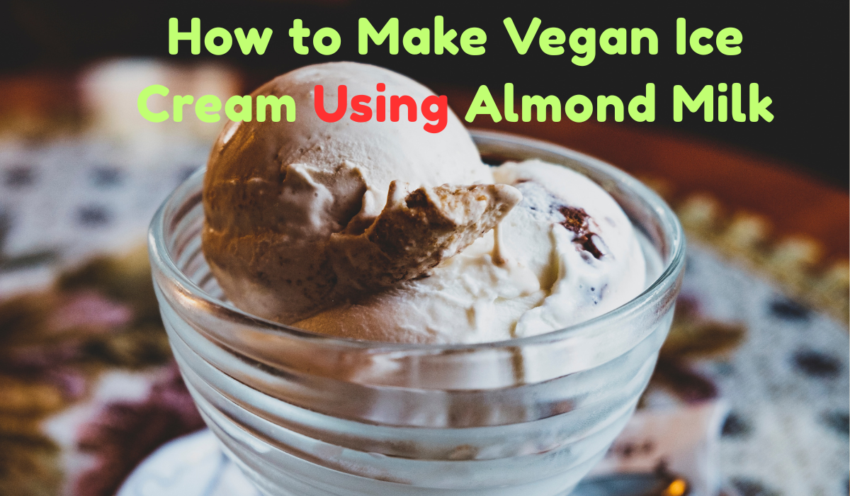 How to Make Vegan Ice Cream Using Almond Milk