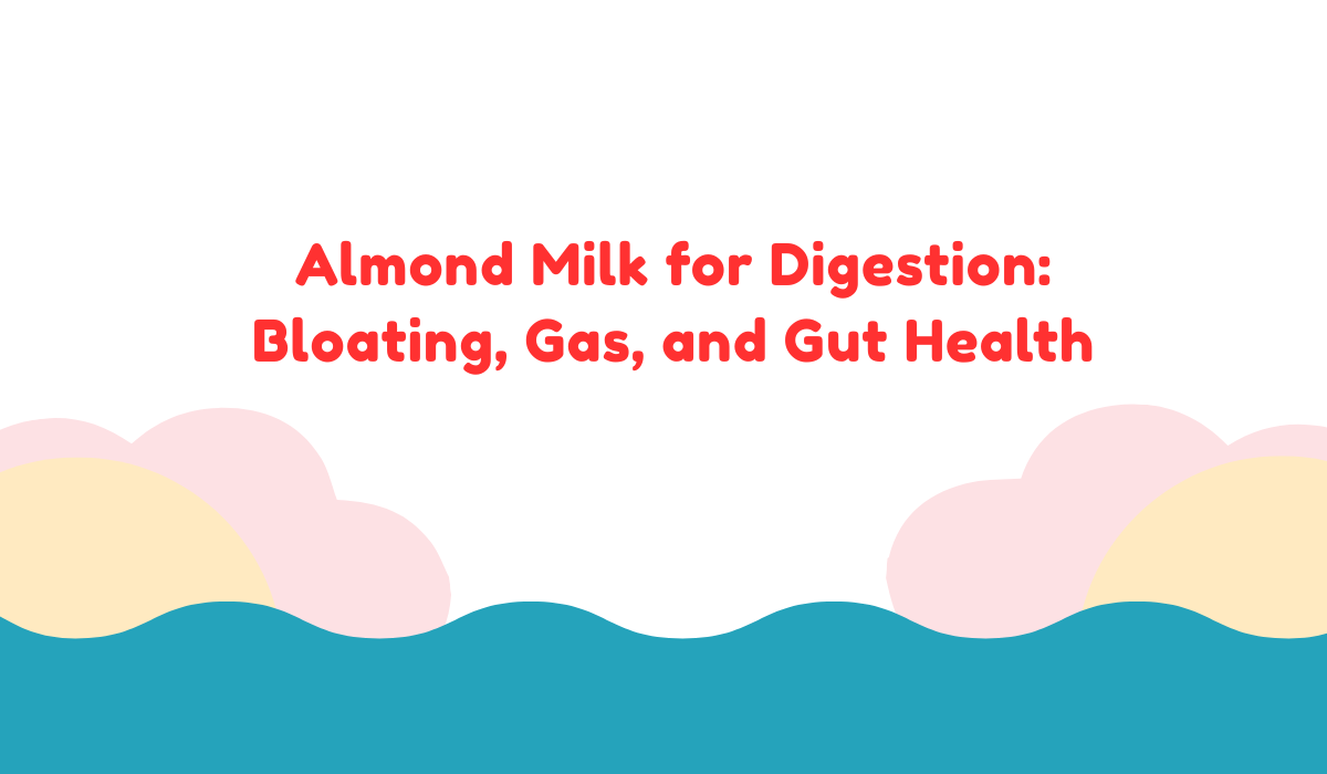 Almond Milk for Digestion: Bloating, Gas, and Gut Health